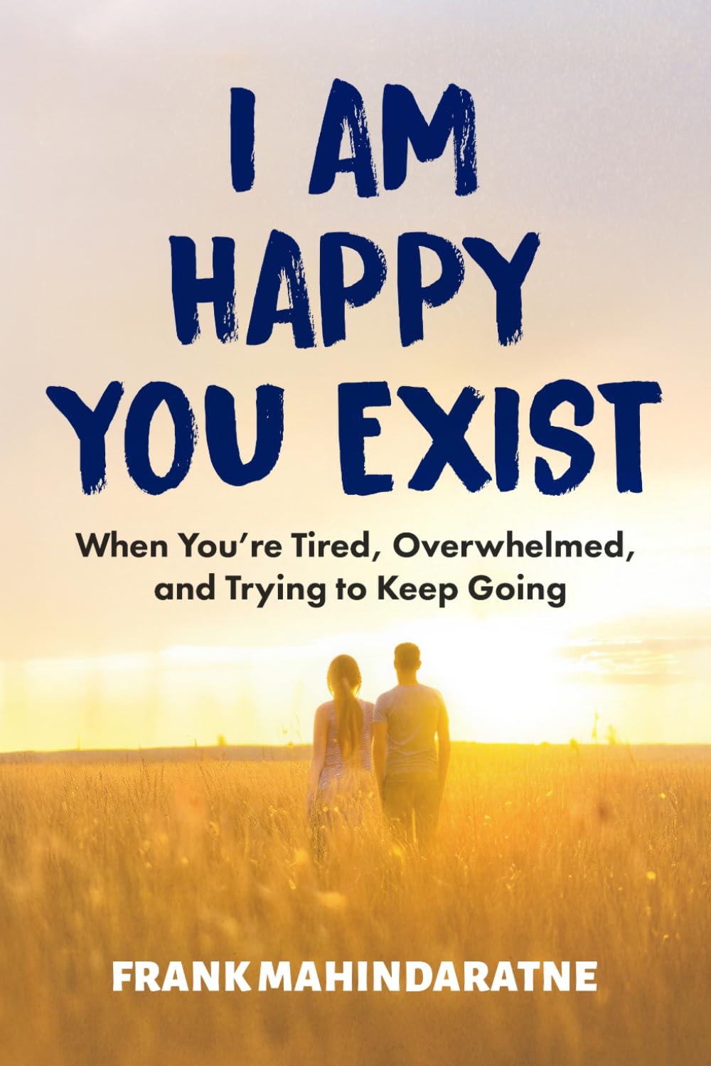 I am Happy You Exist: When You’re Tired, Overwhelmed, and Trying to Keep Going