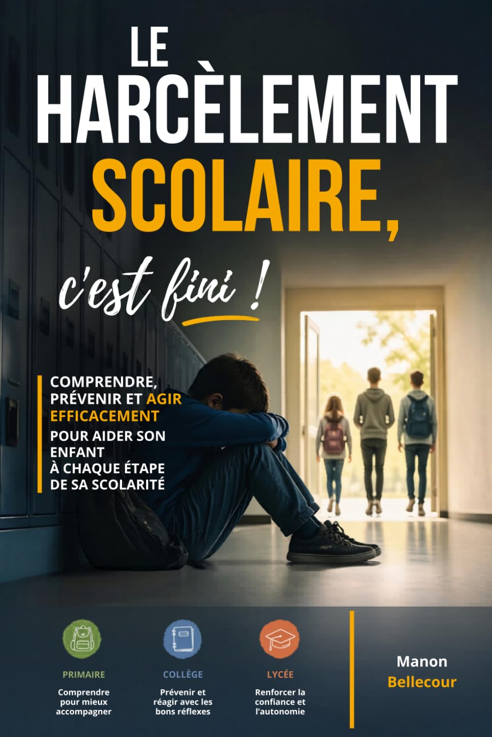Le harcèlement scolaire, c’est fini !: Comprendre, prévenir et agir efficacement pour aider son enfant à chaque étape de sa scolarité : primaire, collège, lycée