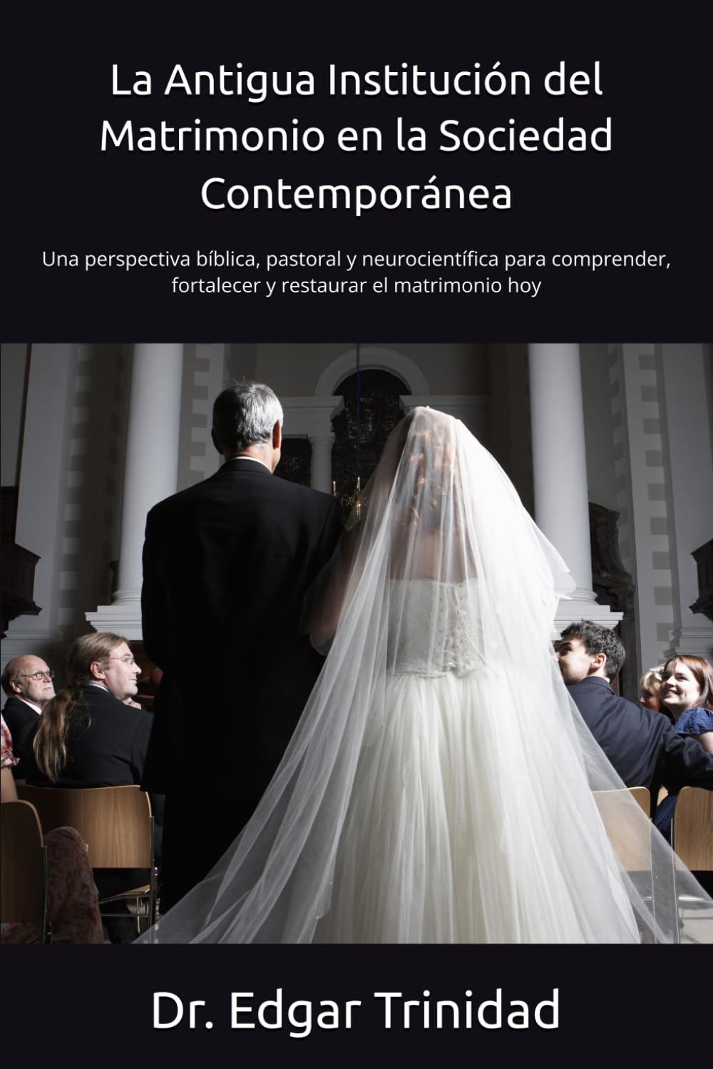 La Antigua Institución del Matrimonio en la Sociedad Contemporánea: Una perspectiva bíblica, pastoral y neurocientífica para comprender, fortalecer y restaurar el matrimonio hoy