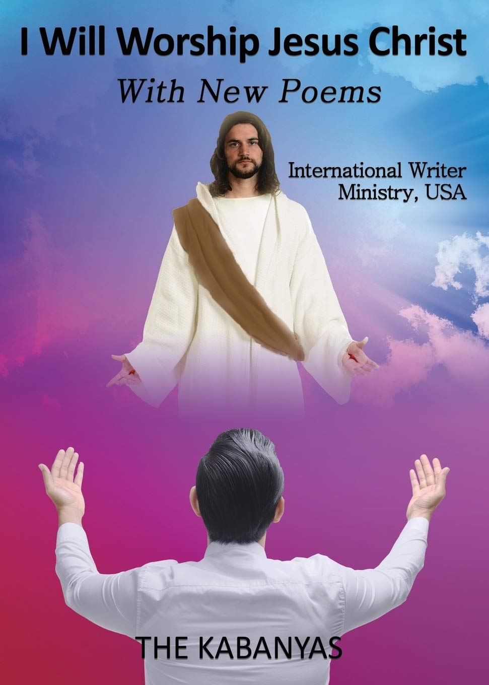 I WILL WORSHIP JESUS CHRIST With New Poems: International Writer Ministry, USA