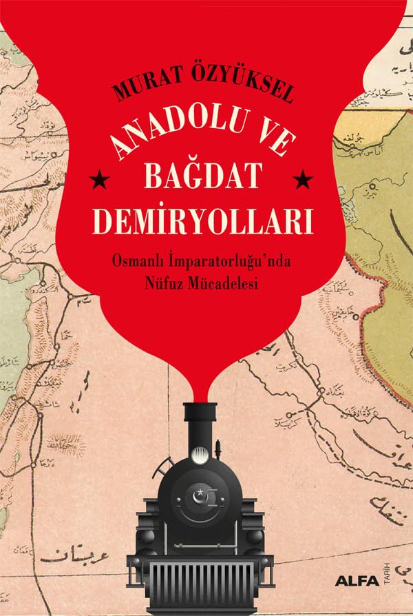 Anadolu ve Bağdat Demiryolları: Osmanlı İmparatorluğu’nda Nüfuz Mücadelesi