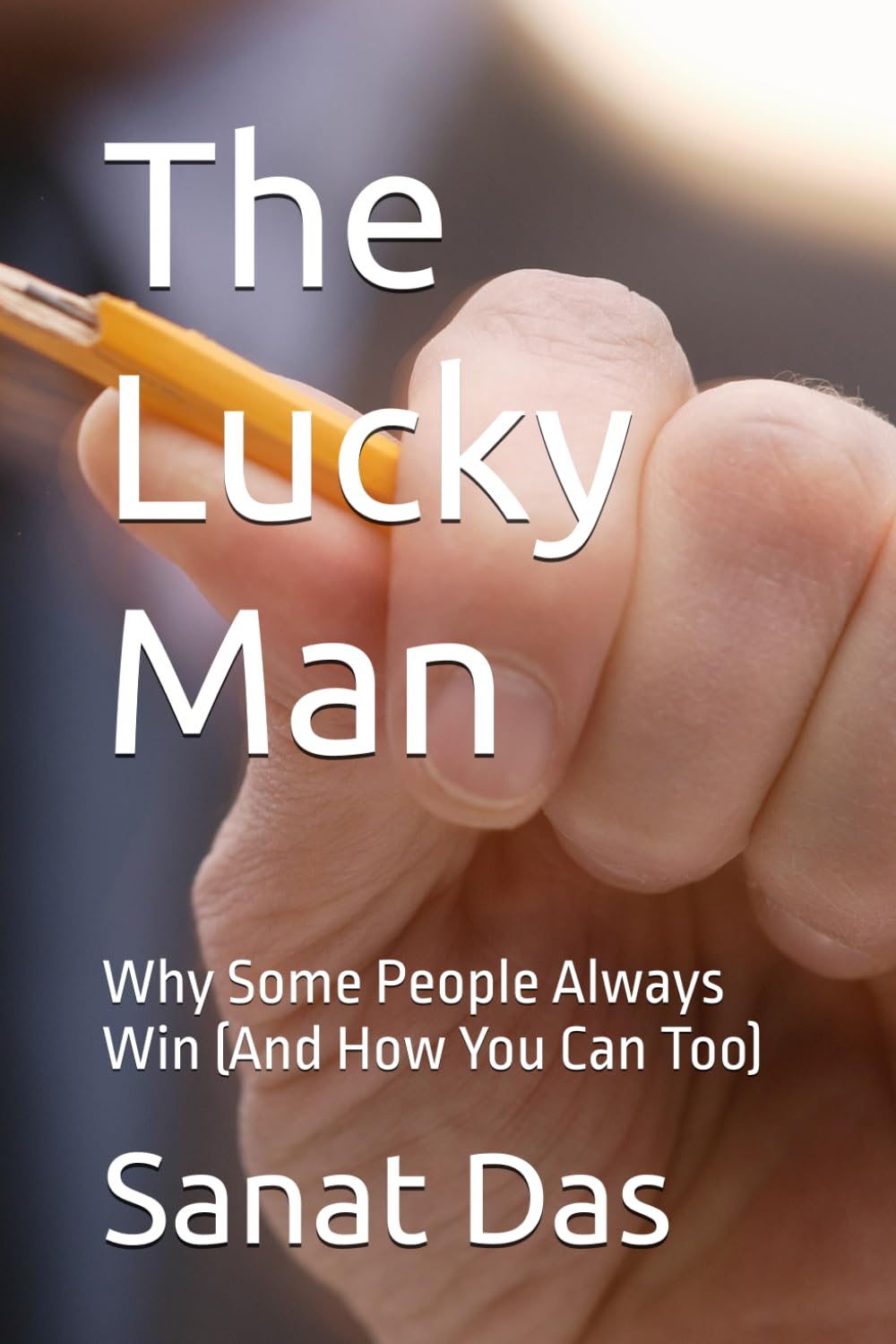 The Lucky Man: Why Some People Always Win (And How You Can Too)