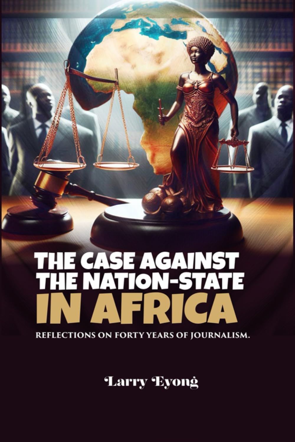 THE CASE AGAINST THE NATION STATE IN AFRICA: REFLECTIONS ON FORTY YEARS OF JOURNALISM