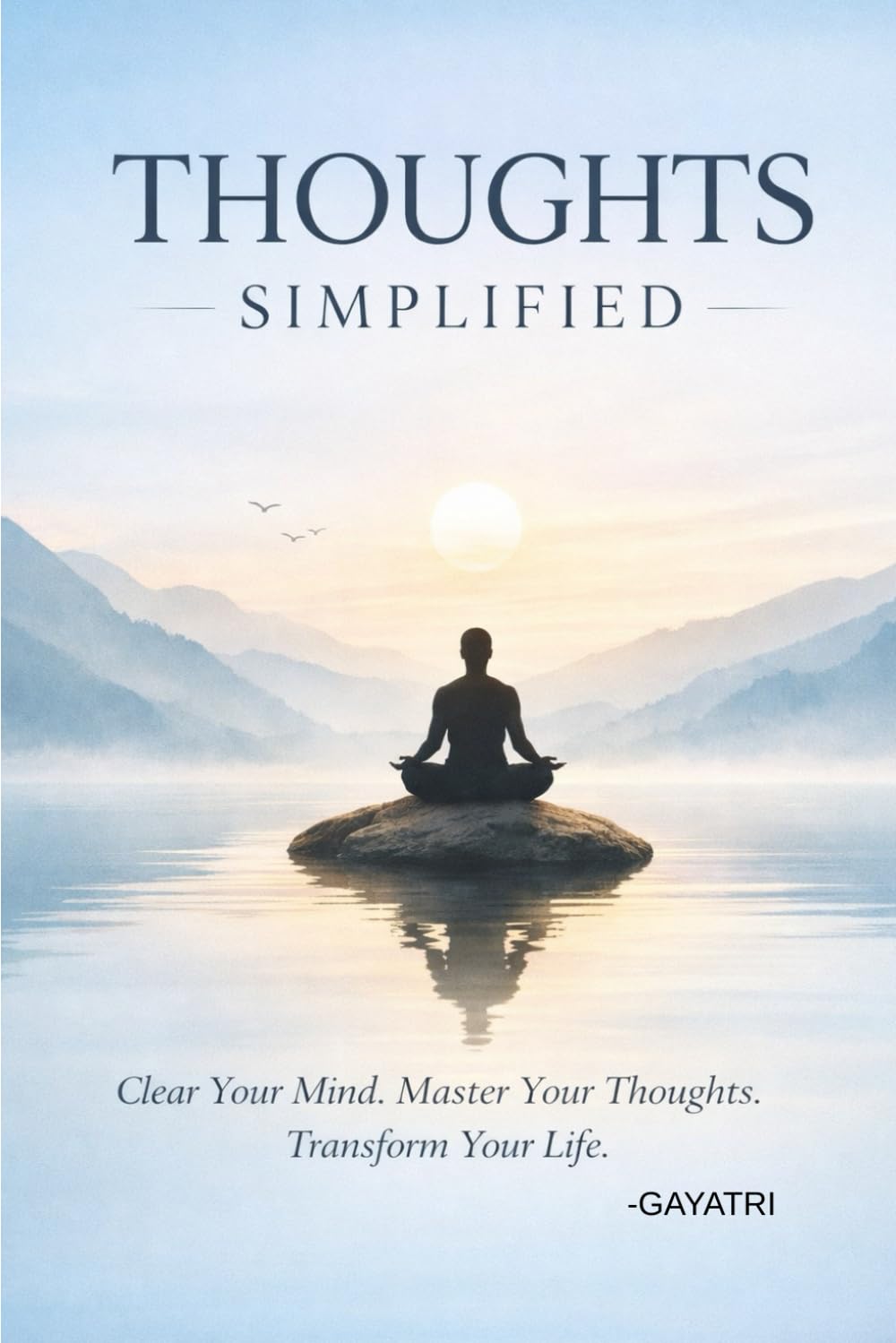 THOUGHTS Simplified: Clear your mind, Master your thoughts, Transform you life