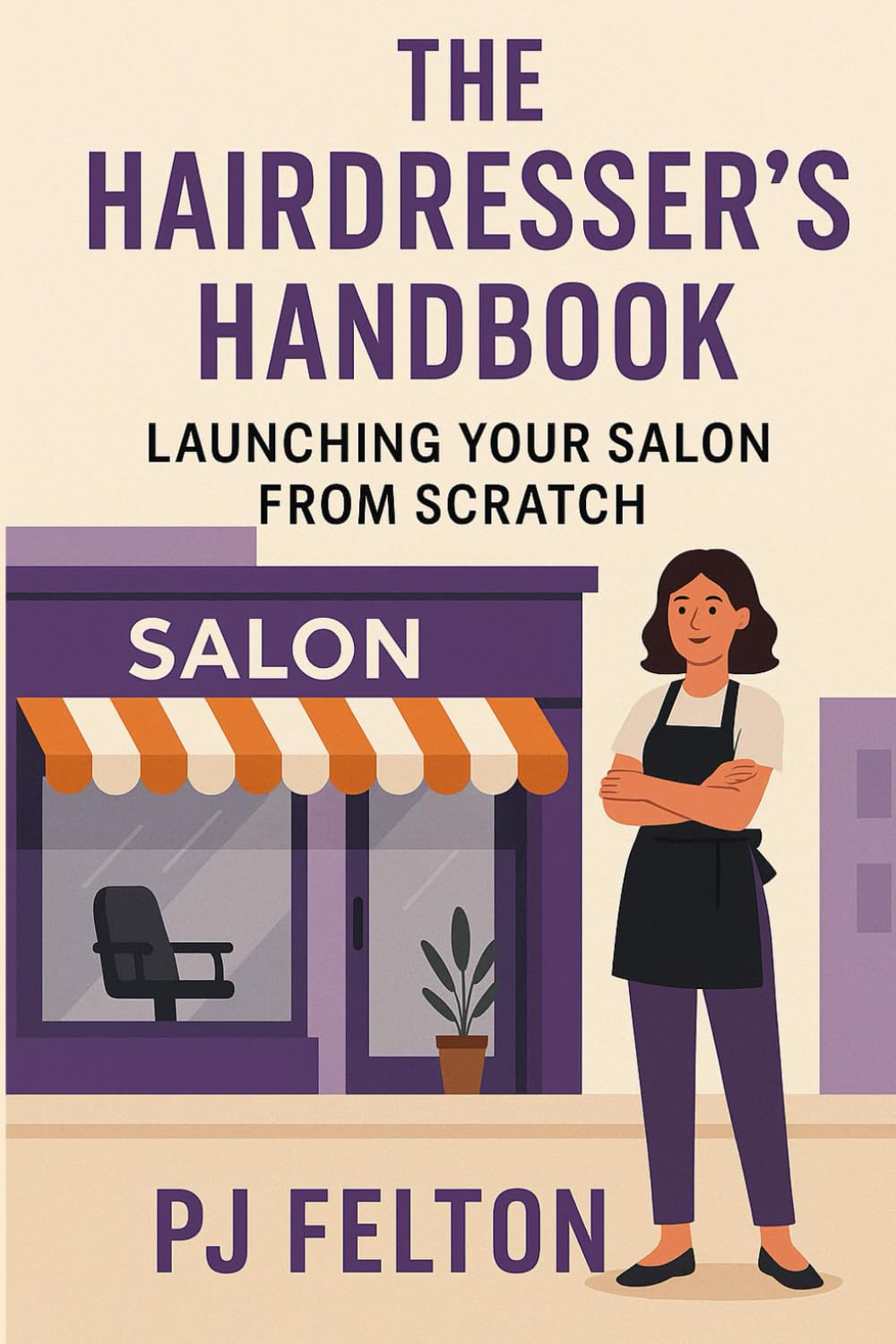 The Hairdresser's Handbook - Launching Your Salon from Scratch: The Hairdresser’s Handbook Launching Your Salon from Scratch A Step-by-Step Guide to Starting and Growing a Profitable Hair Salon