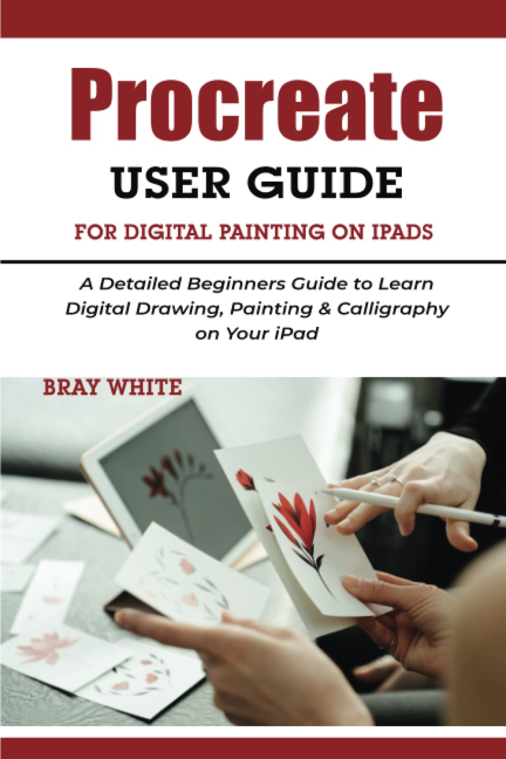 Procreate User Guide For Digital Painting on iPads: A Detailed Beginners Guide to Learn Digital Drawing, Painting & Calligraphy on Your iPad