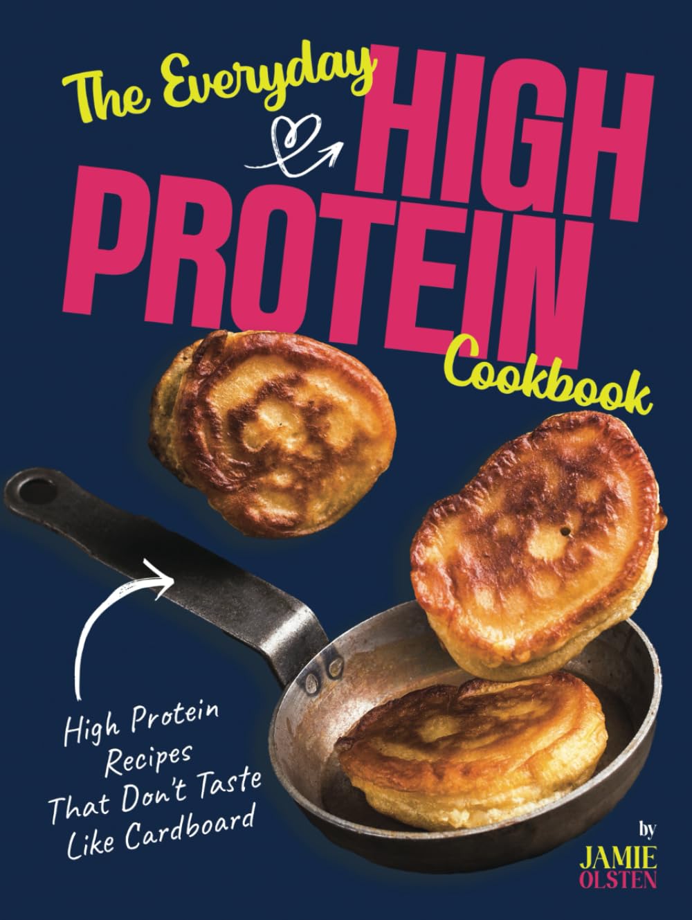 The Everyday High Protein Cookbook: High Protein Recipes That Don't Taste Like Cardboard