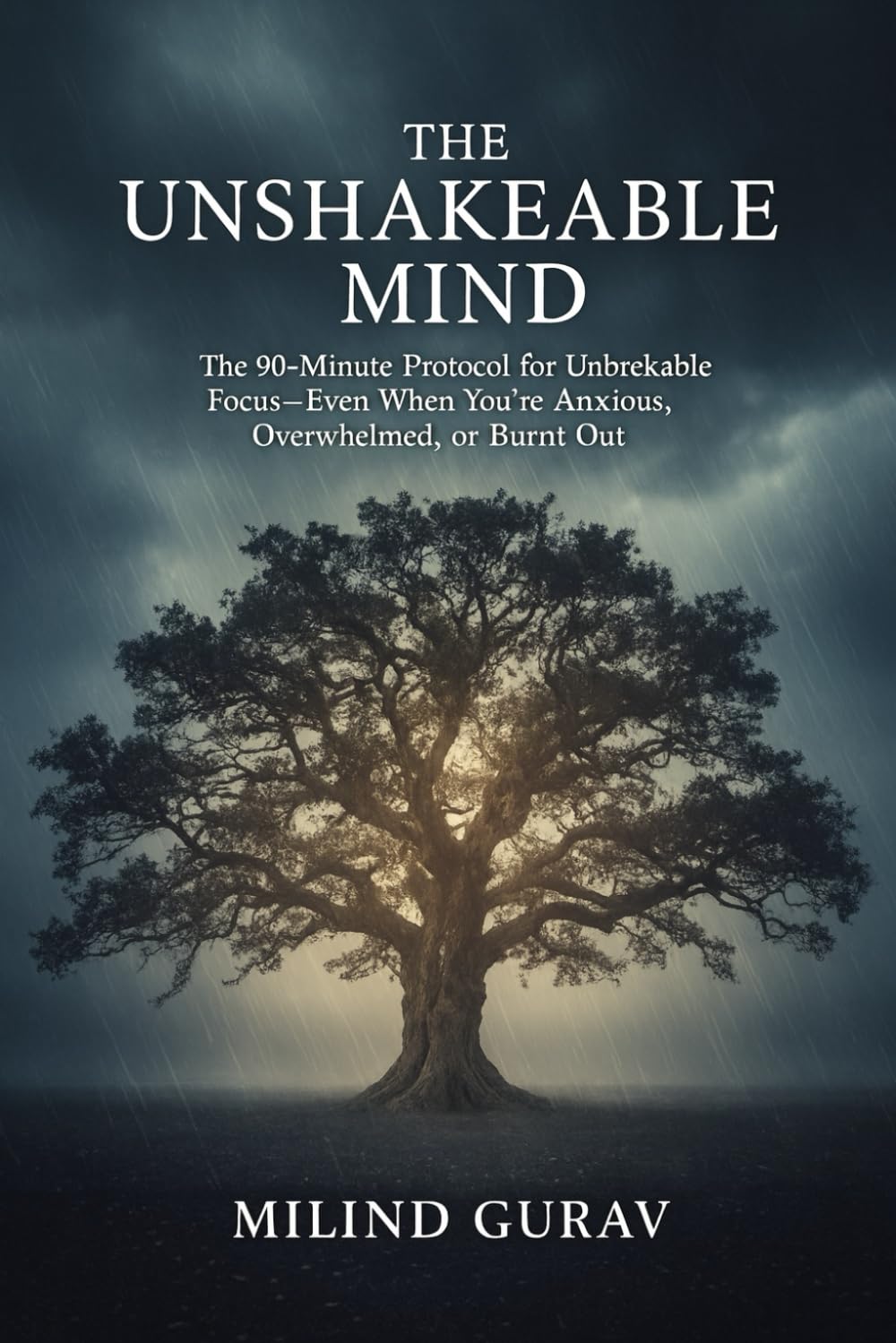THE UNSHAKEABLE MIND: The 90-Minute Protocol for Unbreakable Focus—Even When You're Anxious, Overwhelmed, or Burnt Out