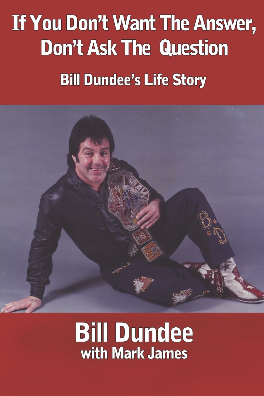 If You Don't Want The Answer, Don't Ask The Question: Bill Dundee's Life Story