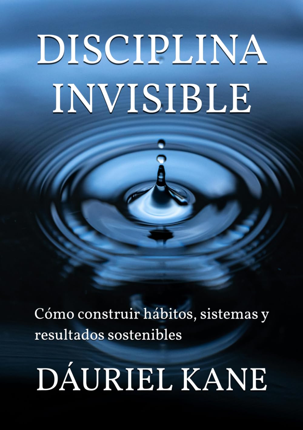 DISCIPLINA INVISIBLE: Cómo construir hábitos, sistemas y resultados sostenibles
