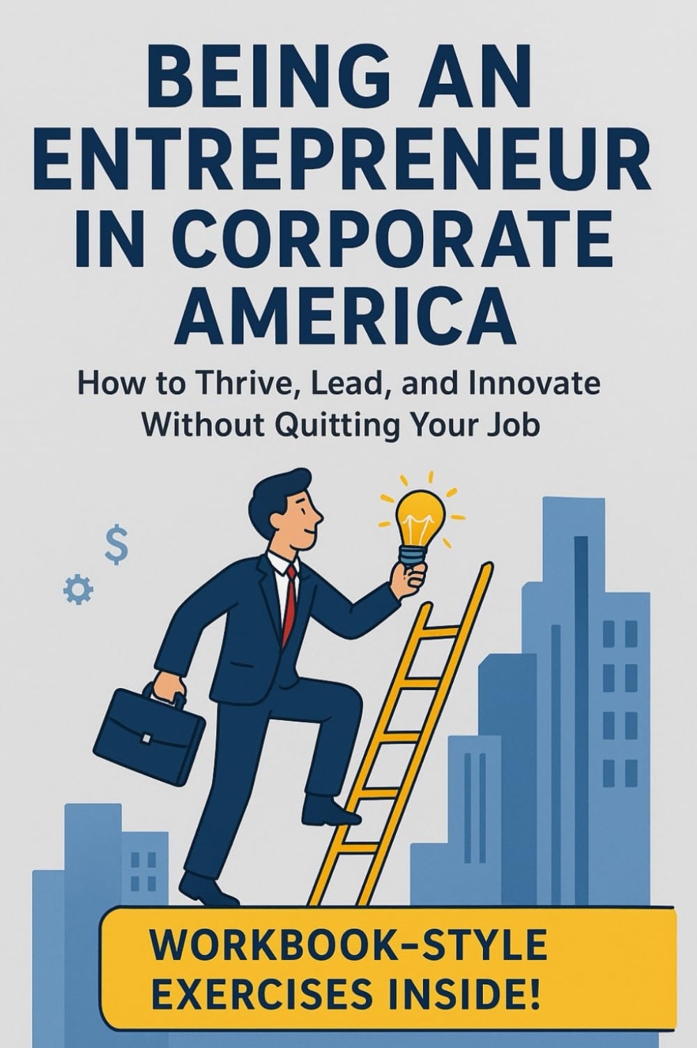 Being an Entrepreneur in Corporate America: How to Thrive, Lead, and Innovate Without Quitting Your Job