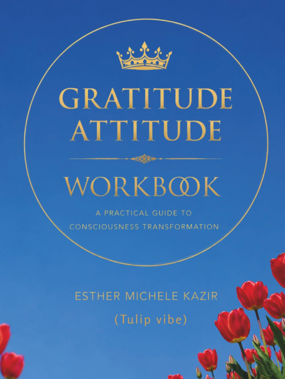 GURATITUDE ATITTUD - WORKBOOK: A Practical Guide to Consciousness Transformation: Daily Gratitude for Self-Discovery and Mental Clarity (Tulip vibe)