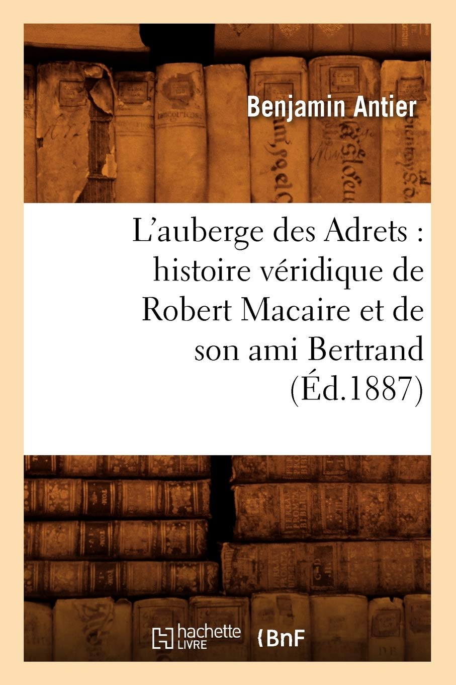 L'Auberge Des Adrets: Histoire Vridique de Robert Macaire Et de Son Ami Bertrand (d.1887): histoire véridique de Robert Macaire et de son ami Bertrand (Éd.1887) (Litterature)