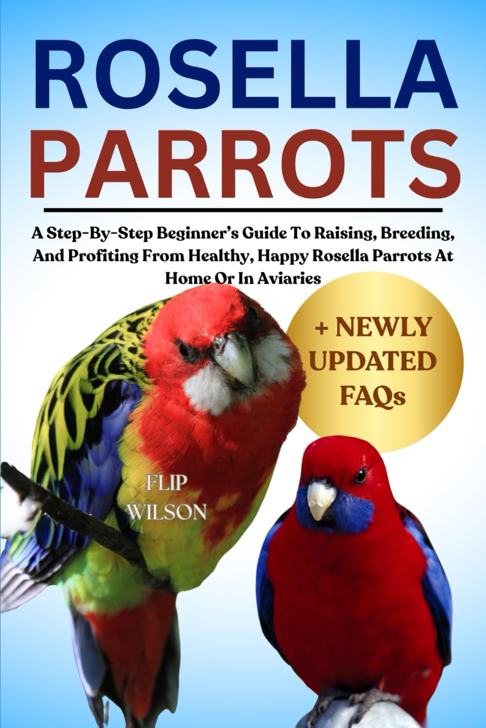 ROSELLA PARROTS AS PETS: A Step-By-Step Beginner’s Guide To Raising, Breeding, And Profiting From Healthy, Happy Rosella Parrots At Home Or In Aviaries
