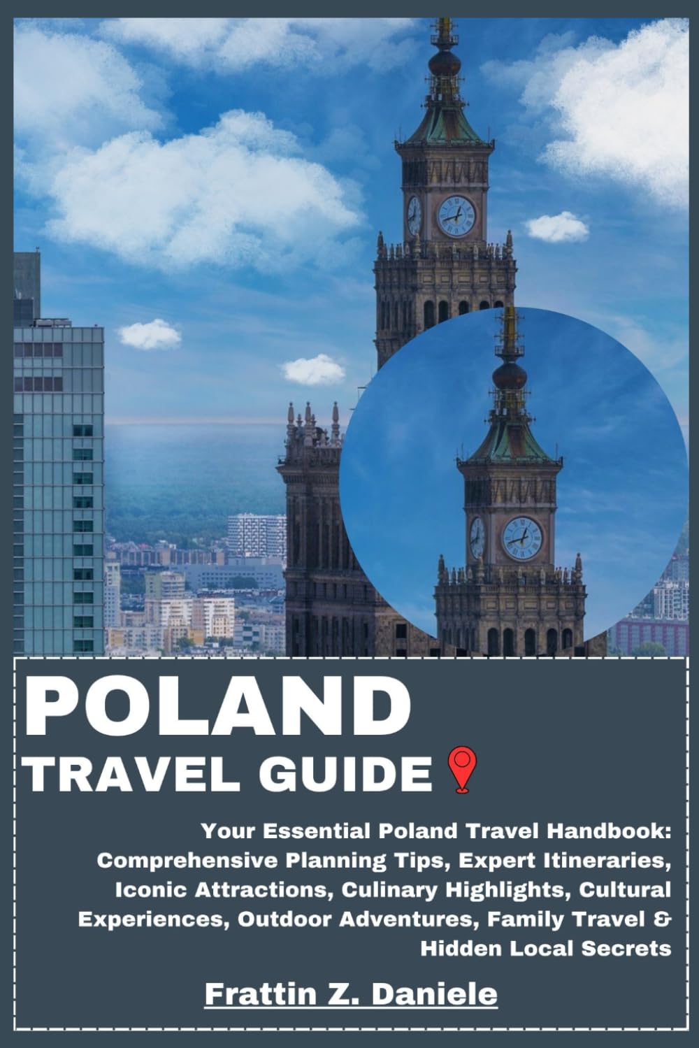 POLAND TRAVEL GUIDE: Your Essential Poland Travel Handbook: Comprehensive Planning Tips, Expert Itineraries, Iconic Attractions, Culinary Highlights, ... Family Travel & Hidden Local Secrets