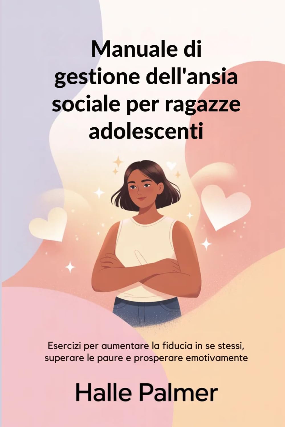 Manuale di gestione dell'ansia sociale per ragazze adolescenti: Esercizi per aumentare la fiducia in se stessi, superare le paure e prosperare emotivamente