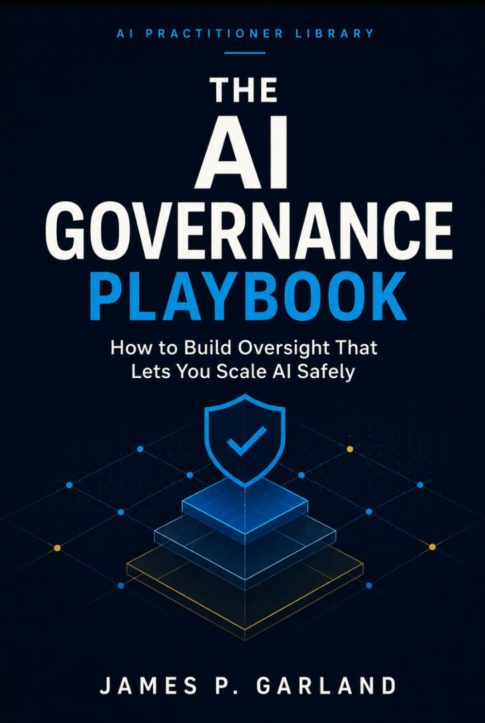 The AI Governance Playbook: How to Build Oversight That Lets You Scale AI Safely (The AI Practitioner Library)