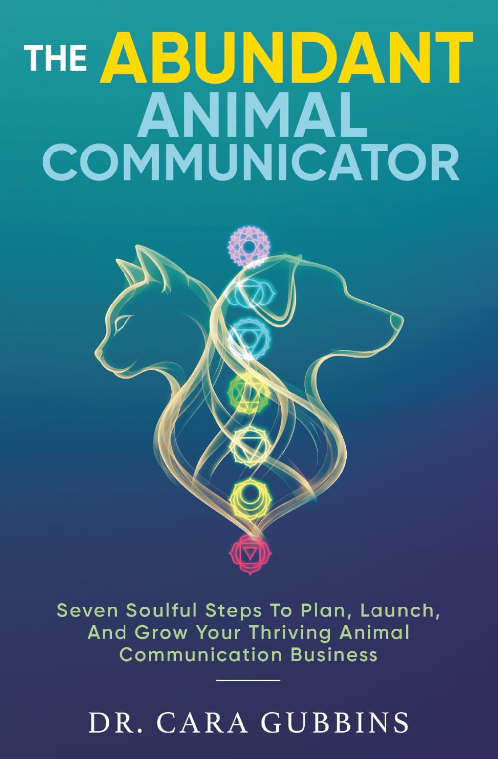 The Abundant Animal Communicator: Seven Soulful Steps to Plan, Launch, and Grow Your Thriving Animal Communication Business (The Confident Animal Communicator)