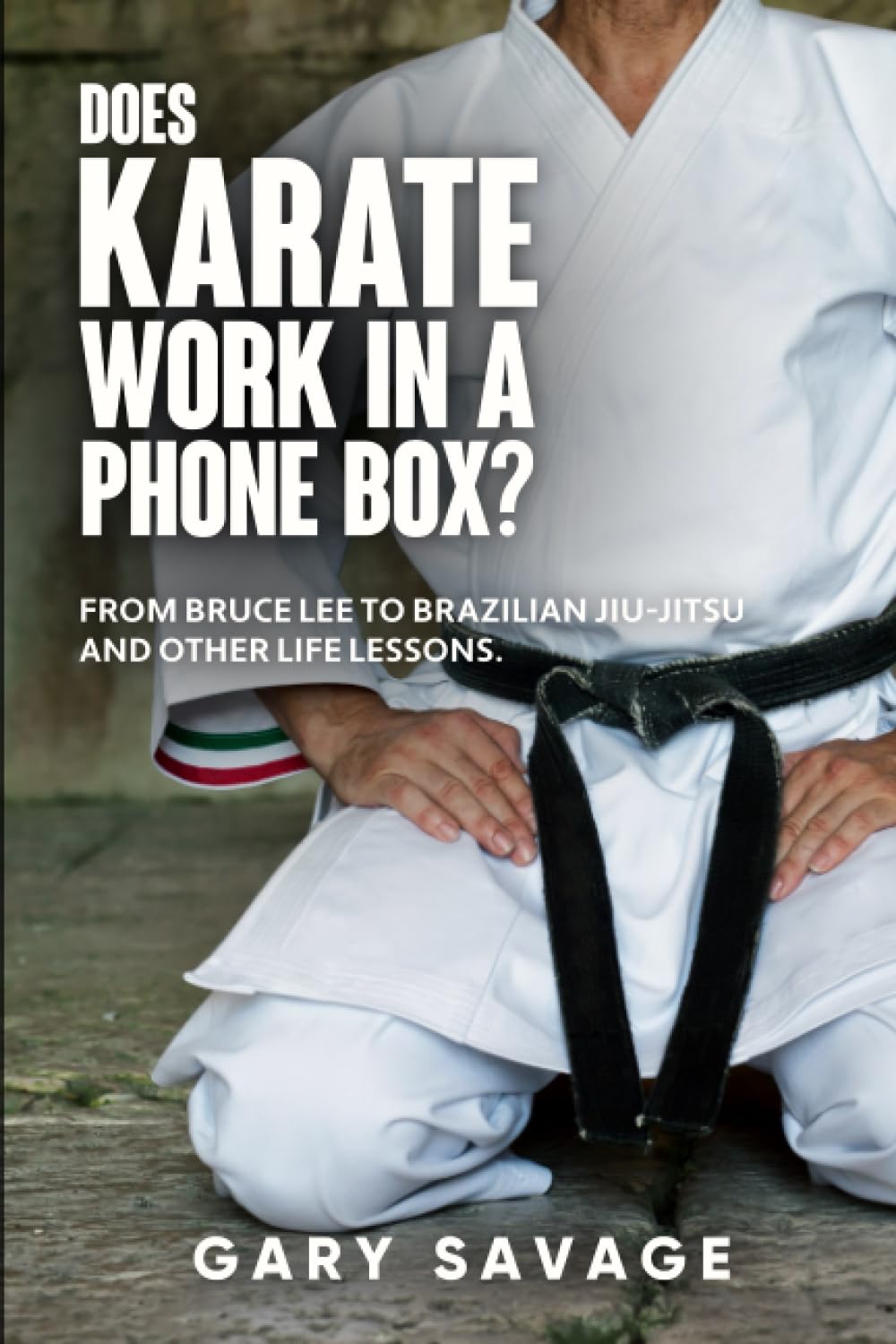 Does Karate Work in a Phone Box?: From Bruce Lee to Brazilian jiu-jitsu and other life lessons.