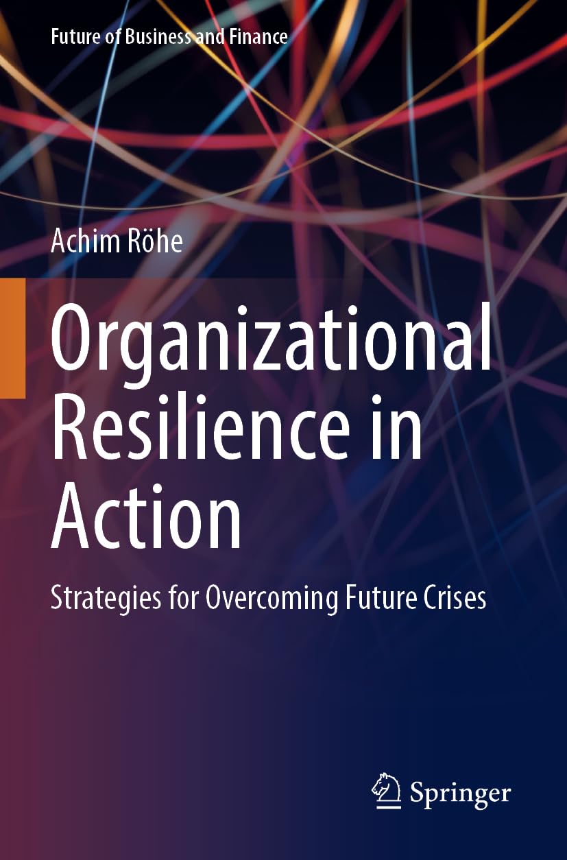 Organizational Resilience in Action: Strategies for Overcoming Future Crises (Future of Business and Finance)