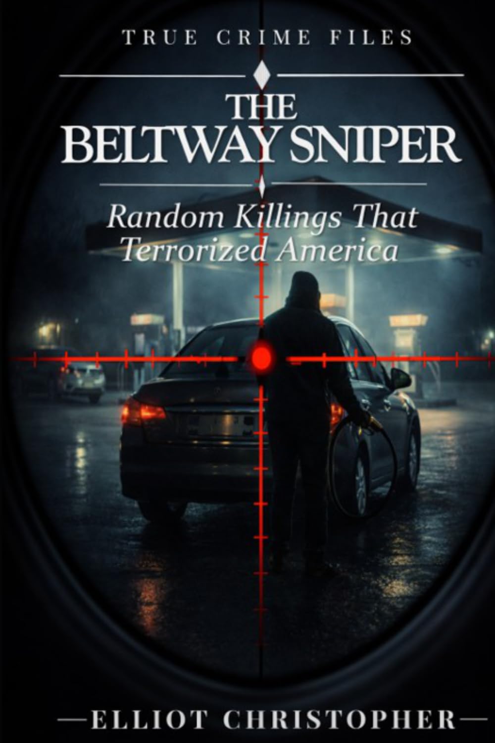 THE BELTWAY SNIPER: Random Targets, Calculated Terror (True Crime Files)