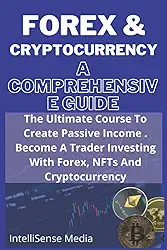 Forex Trading & Cryptocurrency: A Comprehensive Guide: The Ultimate Course To Create Passive Income, . Become A Trader Investing With Forex, NFTs And Cryptocurrency