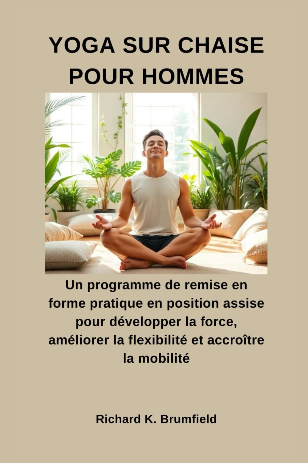 YOGA SUR CHAISE POUR HOMMES: Un programme de remise en forme pratique en position assise pour développer la force, améliorer la flexibilité et accroître la mobilité