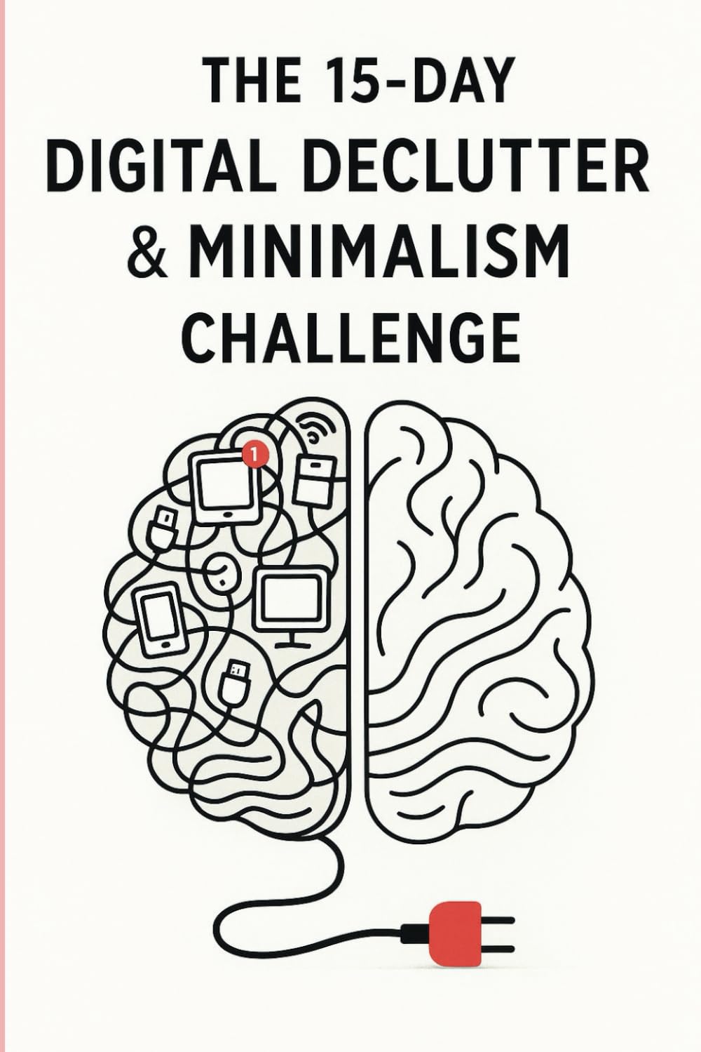 The 15-Day Digital Declutter & Minimalism Challenge: A Step-by-Step Guide to Organize Your Digital Life, Simplify Your Space, and Embrace Intentional Living