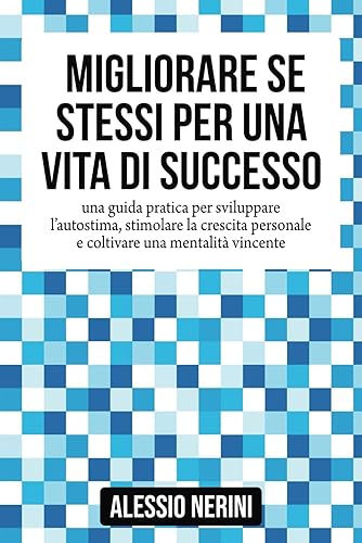 MIGLIORARE SE STESSI PER UNA VITA DI SUCCESSO: Una Guida Pratica Per Sviluppare l'Autostima, Stimolare La Crescita Personale E Coltivare Una Mentalità Vincente