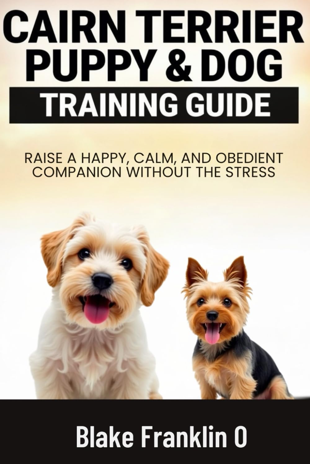 Cairn Terrier Puppy & Dog Training Guide: Raise A Happy, Calm, And Obedient Companion Without The Stress