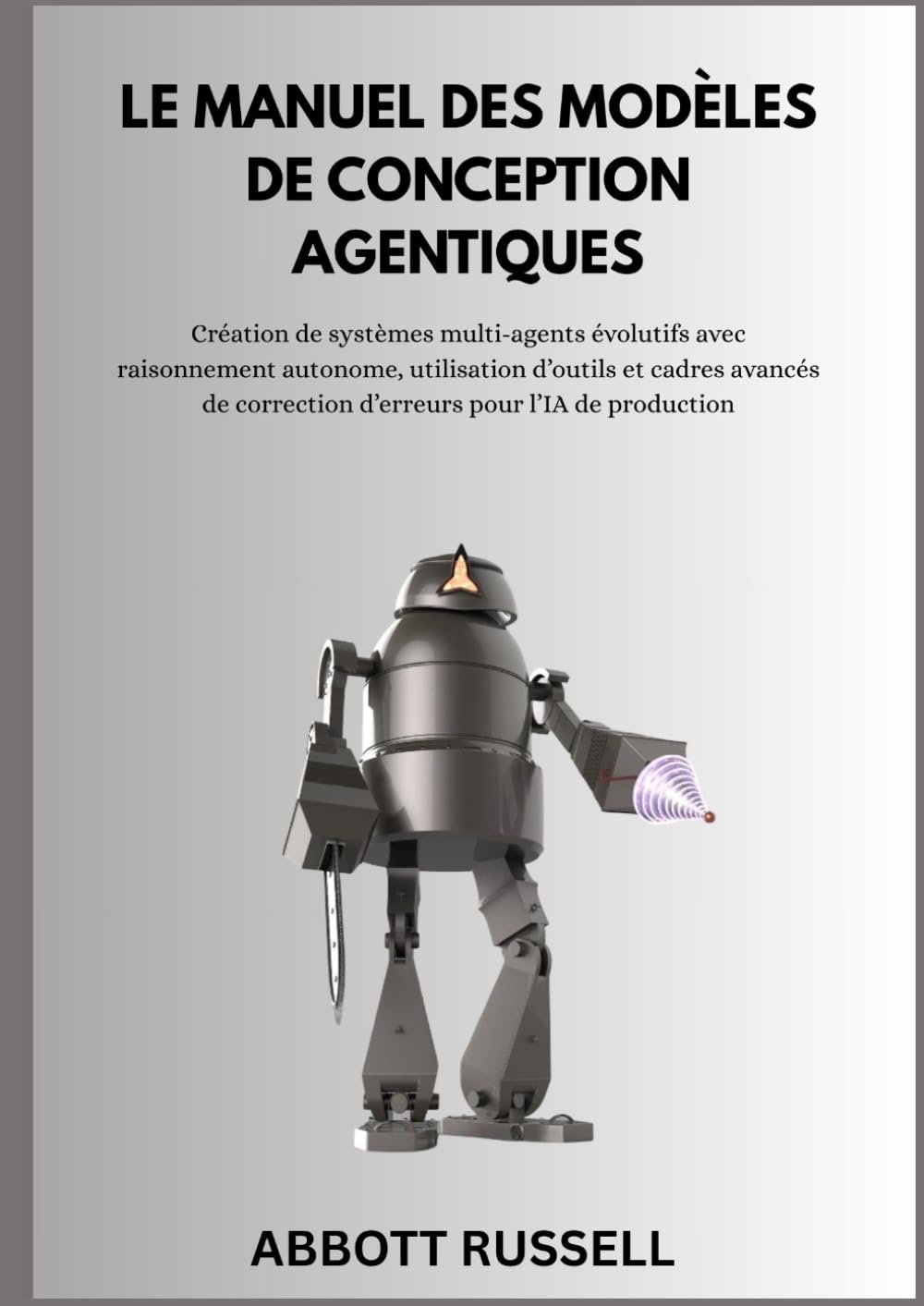 LE MANUEL DES MODÈLES DE CONCEPTION AGENTIQUES: Création de systèmes multi-agents évolutifs avec raisonnement autonome, outils et cadres avancés de correction d’erreurs pour l’IA de production