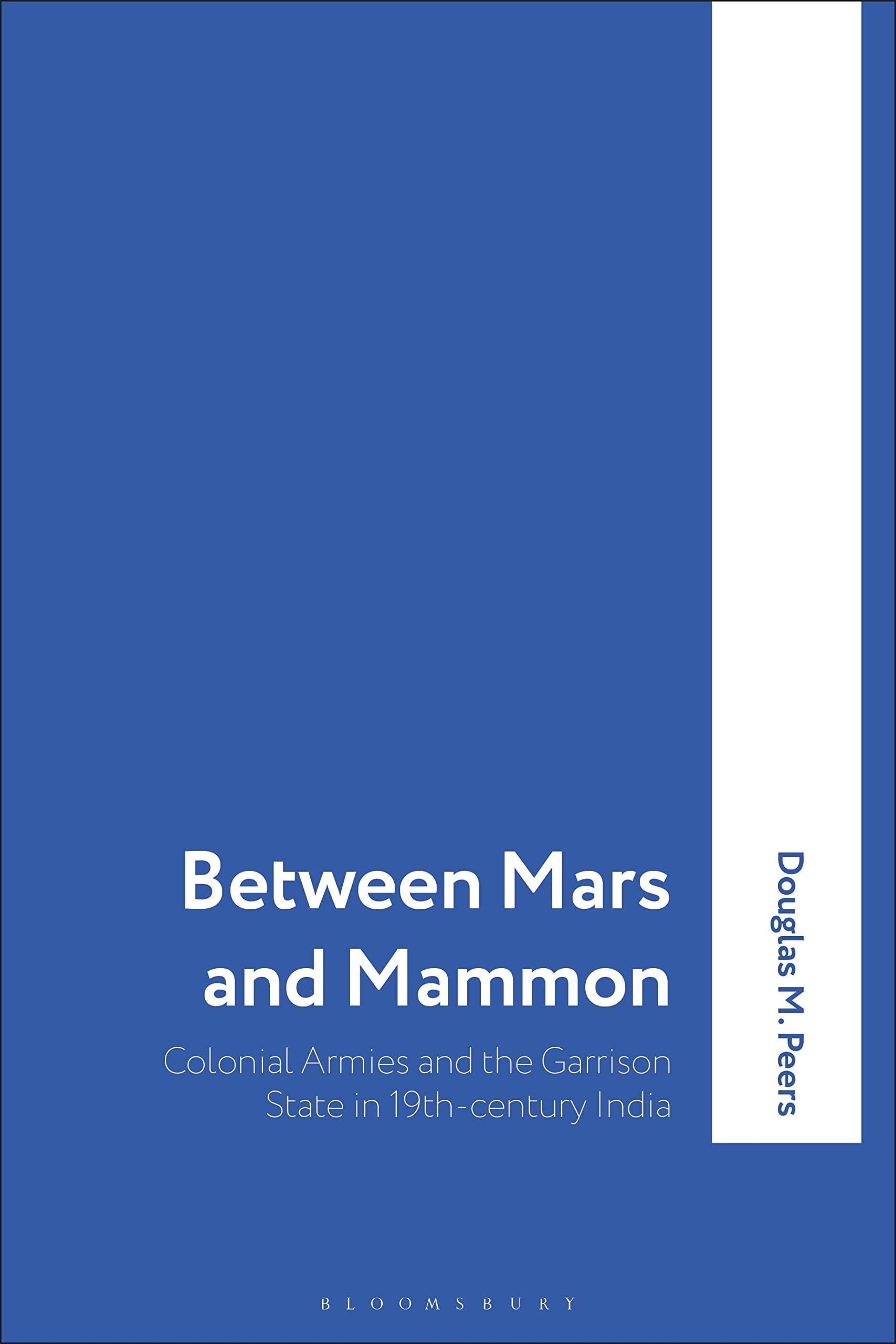 Between Mars and Mammon: Colonial Armies and the Garrison State in India, 1819-1835 (International Library of Historical Studies, 1)