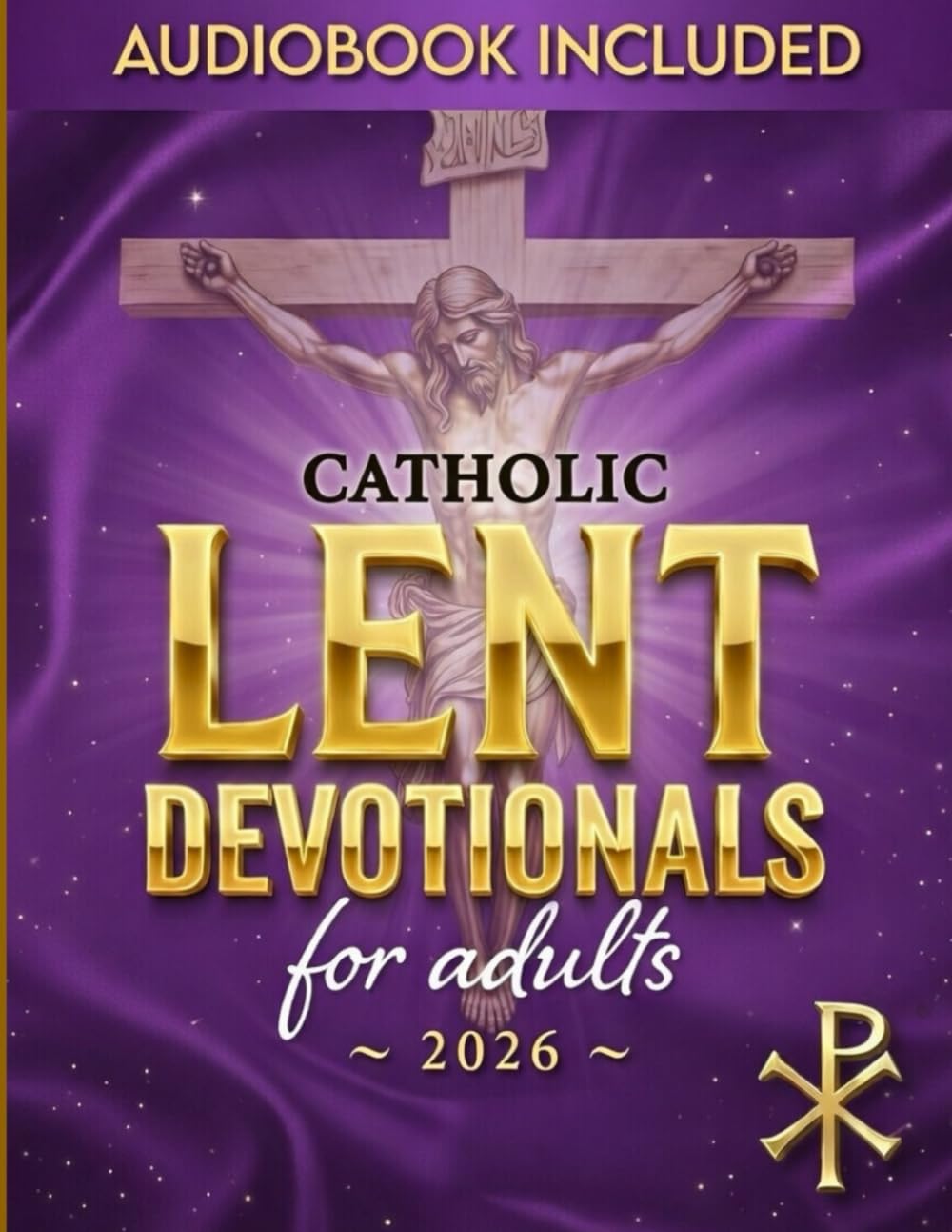 CATHOLIC LENT DEVOTIONAL FOR ADULTS: 40 Days of Sacred Readings, Daily Prayers, and Guided Reflections to Transform Your Lenten Journey and Prepare Your Heart for Easter