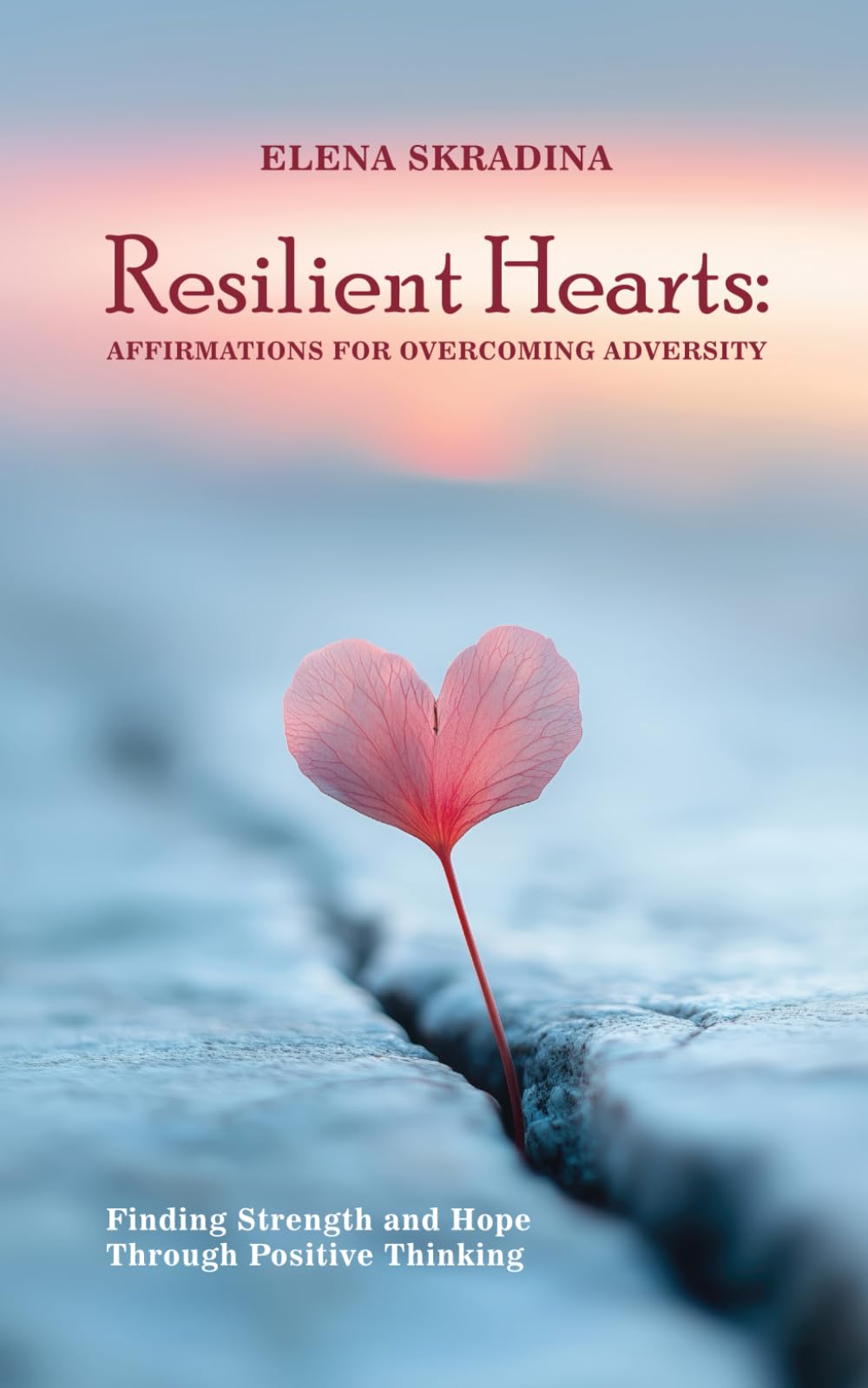 Resilient Hearts: Affirmations for Overcoming Adversity: Finding Strength and Hope Through Positive Thinking