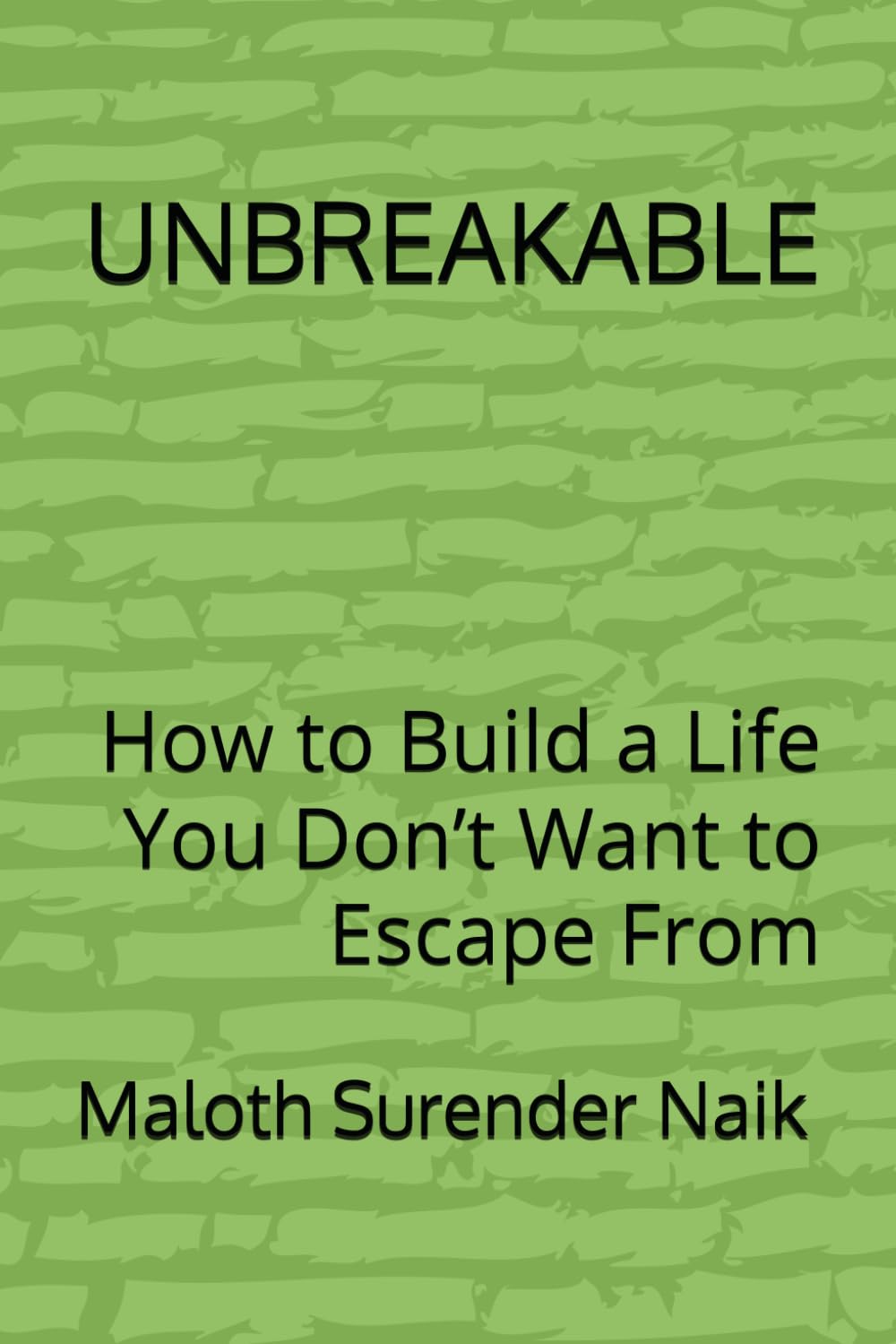 UNBREAKABLE: How to Build a Life You Don’t Want to Escape From
