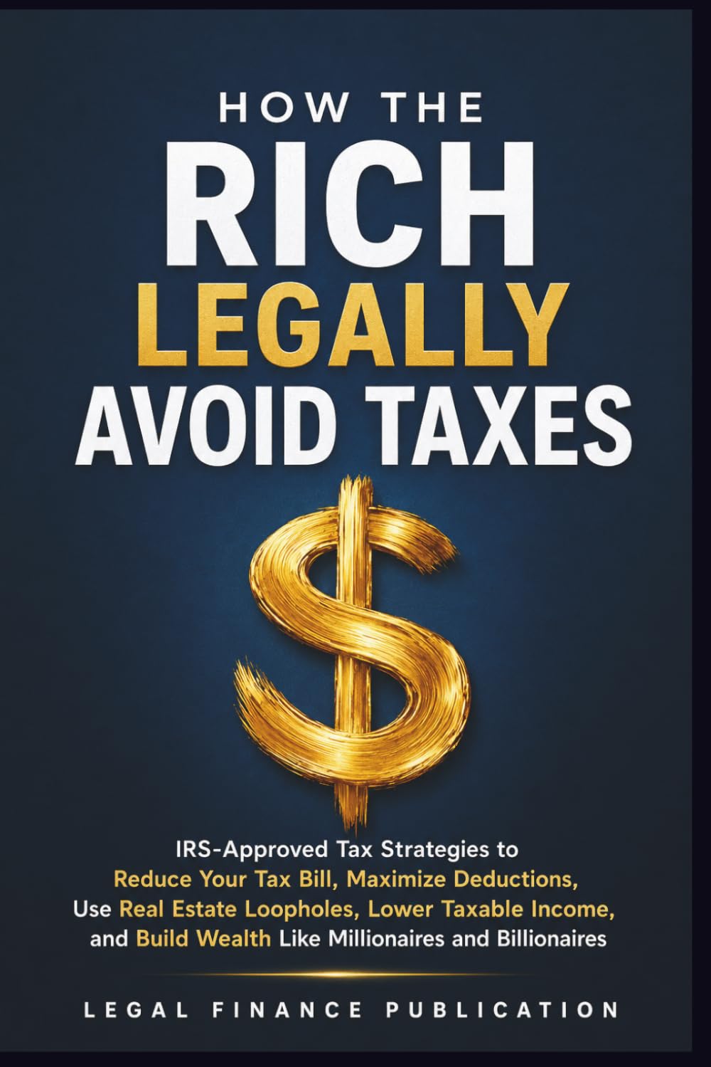 How the Rich Legally Avoid Taxes: IRS-Approved Tax Strategies to Reduce Your Tax Bill, Maximize Deductions, Use Real Estate Loopholes, Lower Taxable ... (Business, Money, Taxes and Finance)