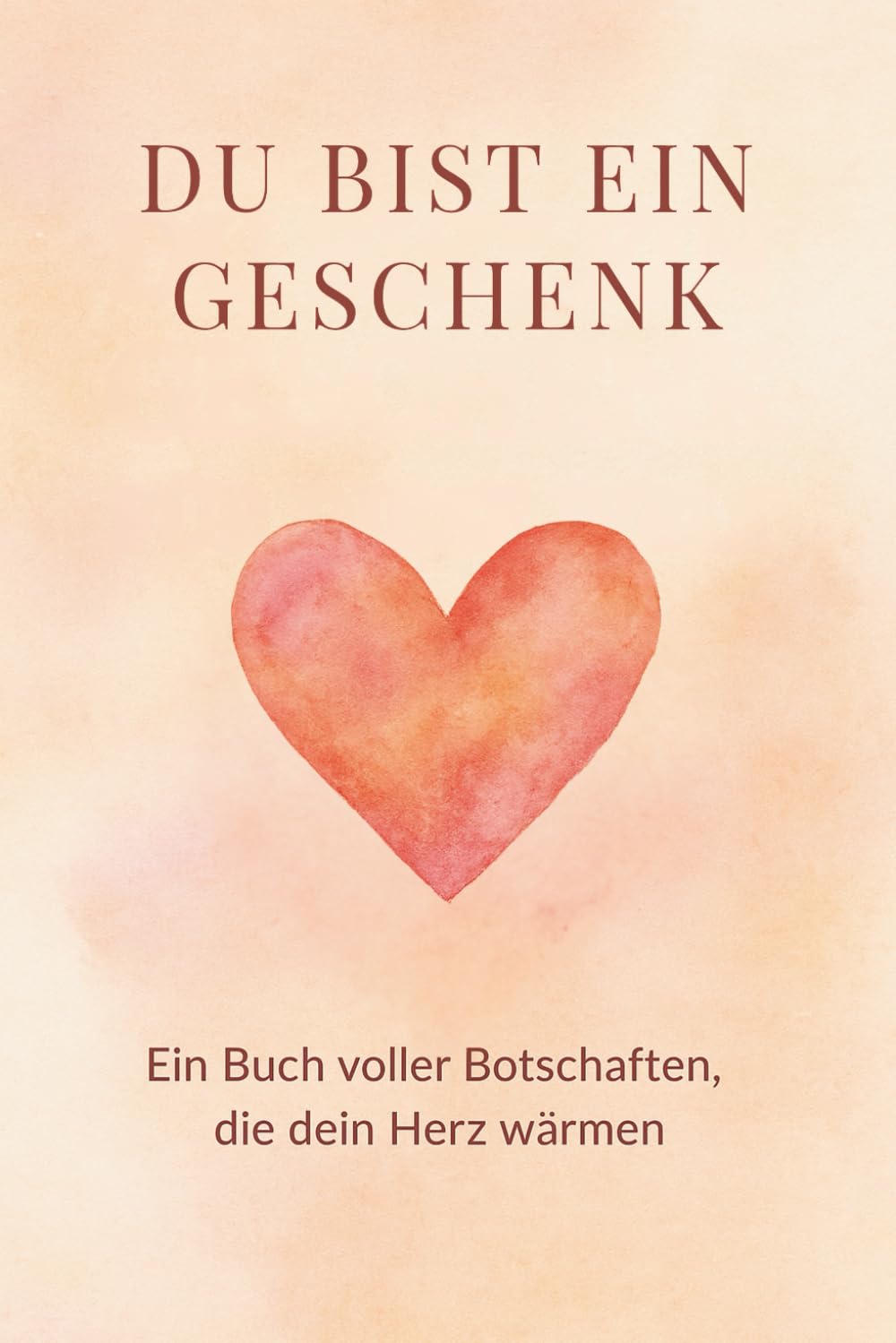 Du bist ein Geschenk: Ein Mutmach- und Herzensbuch voller Liebe, Inspiration und stärkender Worte