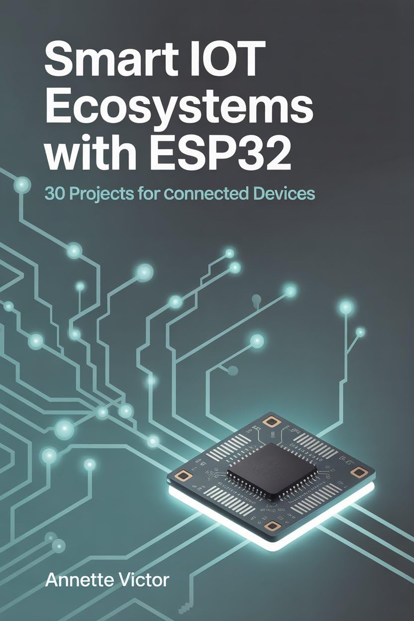Smart IoT Ecosystems with ESP32: 30 Projects for Connected Devices