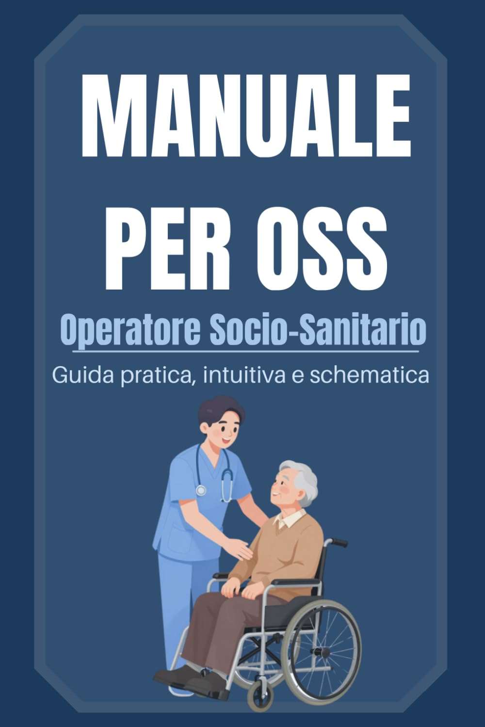 MANUALE PER OSS: Operatore Socio-Sanitario. Guida pratica, intuitiva e schematica.