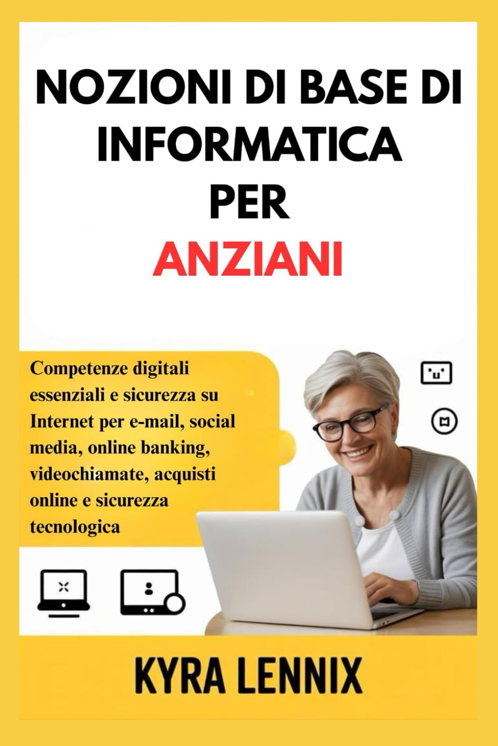 NOZIONI DI BASE DI INFORMATICA PER ANZIANI: Competenze digitali essenziali e sicurezza su Internet per e-mail, social media, online banking, videochiamate, acquisti online e sicurezza tecnologica