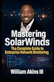 Mastering SolarWinds: The Complete Guide to Enterprise Network Monitoring