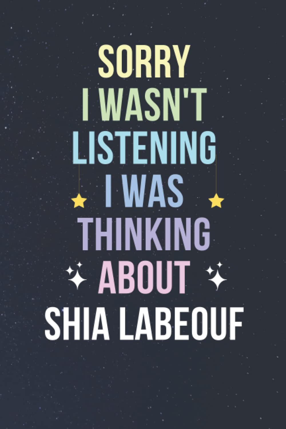 Sorry I Wasn't Listening I Was Thinking About Shia LaBeouf: Blank Lined Notebook/ Journal/ Diary/ Notepad/ Composition Book gift for Shia LaBeouf fans - 6x9 inches - 110pages