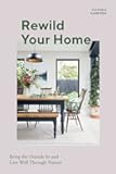 Rewild Your Home: Bring the Outside In and Living Well Through Nature