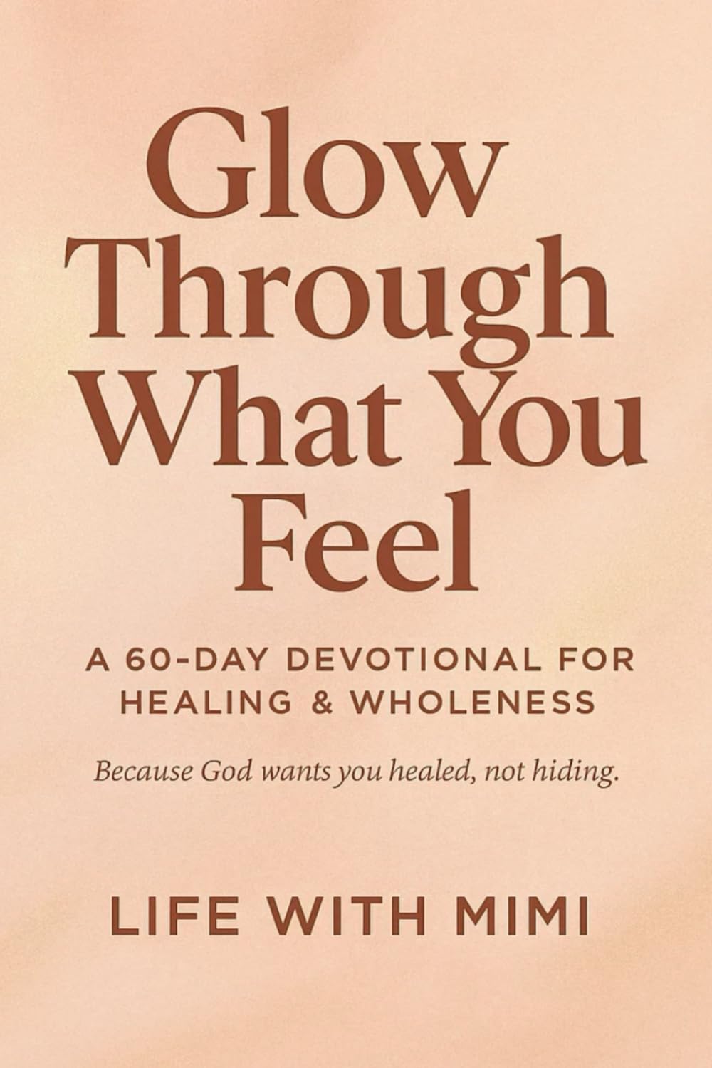 Glow Through What You Feel: A 60-Day Devotional for Healing & Wholeness