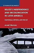 Belize’s Independence and Decolonization in Latin America: Guatemala, Britain, and the UN (Studies of the Americas)