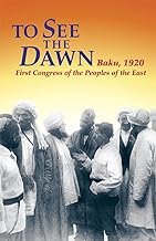 To See the Dawn: Baku, 1920—First Congress of the Peoples of the East (Communist International in Lenin's Time)