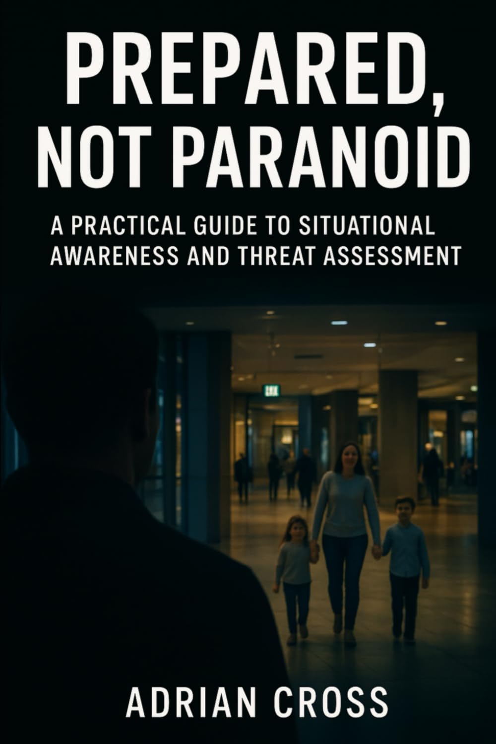 Prepared, Not Paranoid: A Practical Guide to Situational Awareness and Threat Assessment