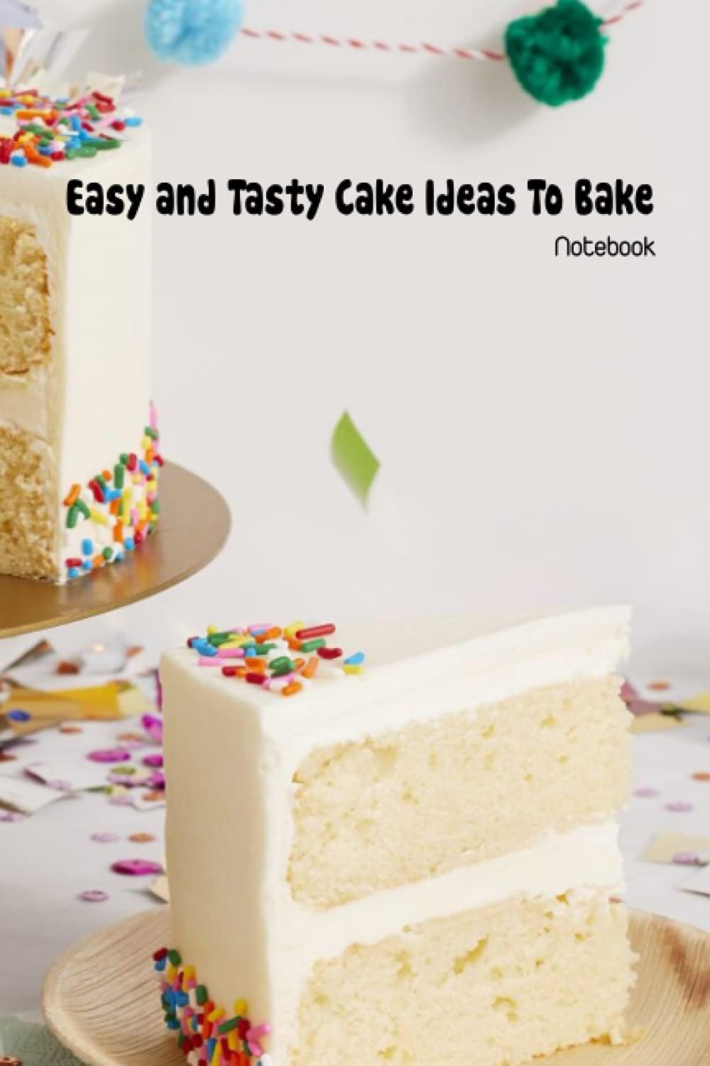 Easy and Tasty Cake Ideas To Bake Notebook: Notebook|Journal| Diary/ Lined - Size 6x9 Inches 100 Pages