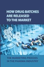 How Drug Batches Are Released To The Market: The Marketing Process In The Pharma Industry: Effective Communication In All Its Forms