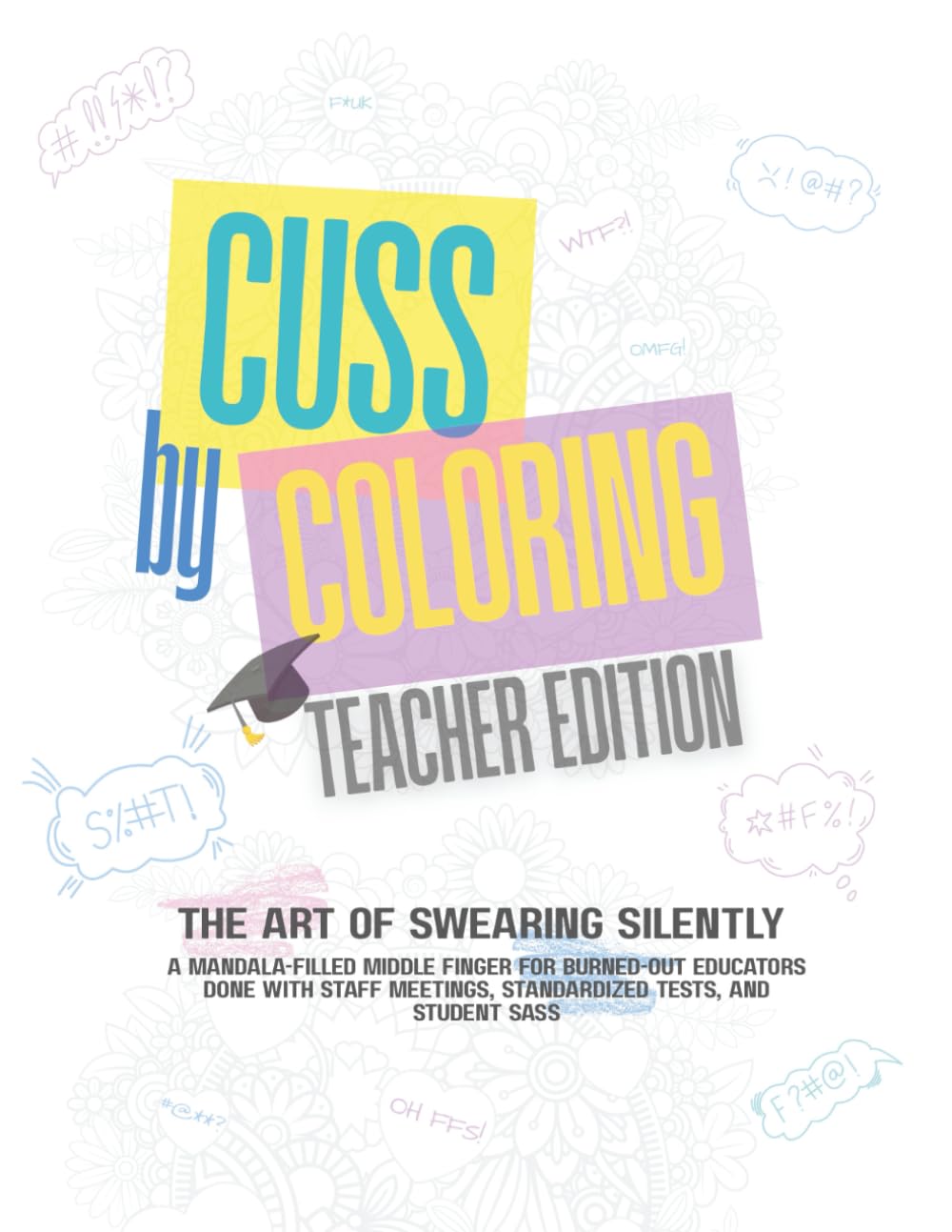 Cuss by Coloring – Teacher Edition: A Hilariously Sweary Adult Coloring Book for Stressed-Out Teachers, Burnt-Out Educators, Classroom Warriors and ... or Anyone One Parent Email Away from Snapping